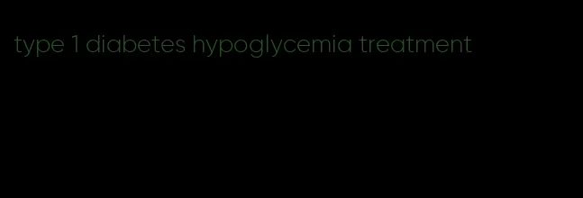 type 1 diabetes hypoglycemia treatment