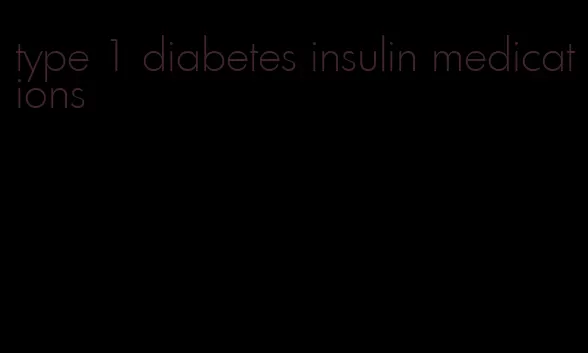 type 1 diabetes insulin medications