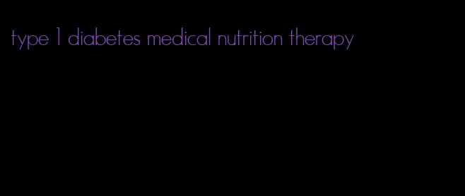 type 1 diabetes medical nutrition therapy
