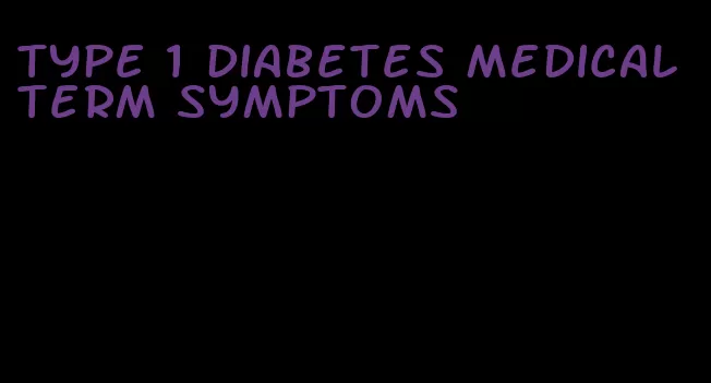 type 1 diabetes medical term symptoms