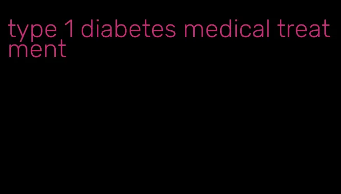 type 1 diabetes medical treatment