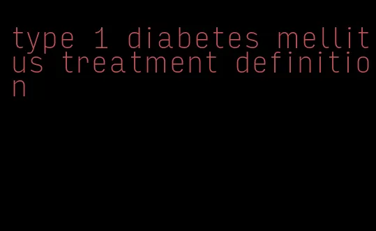 type 1 diabetes mellitus treatment definition
