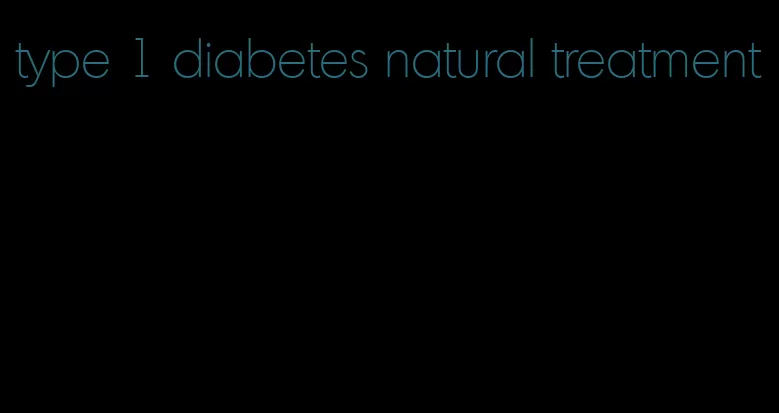 type 1 diabetes natural treatment