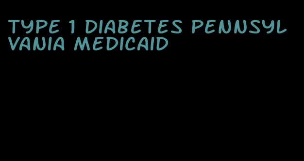type 1 diabetes pennsylvania medicaid