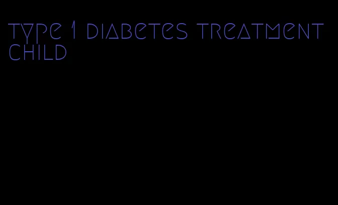 type 1 diabetes treatment child
