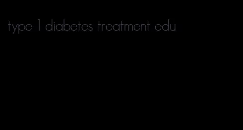 type 1 diabetes treatment edu