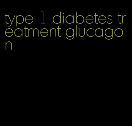 type 1 diabetes treatment glucagon