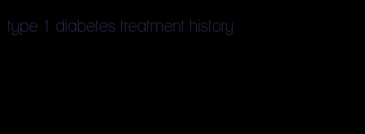 type 1 diabetes treatment history