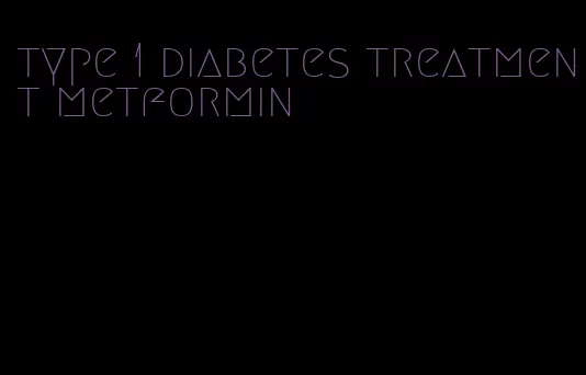 type 1 diabetes treatment metformin