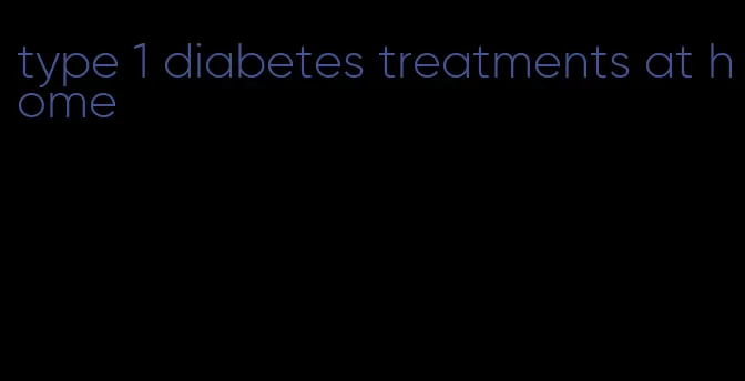 type 1 diabetes treatments at home