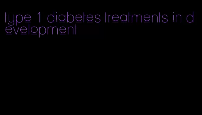 type 1 diabetes treatments in development