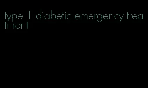 type 1 diabetic emergency treatment