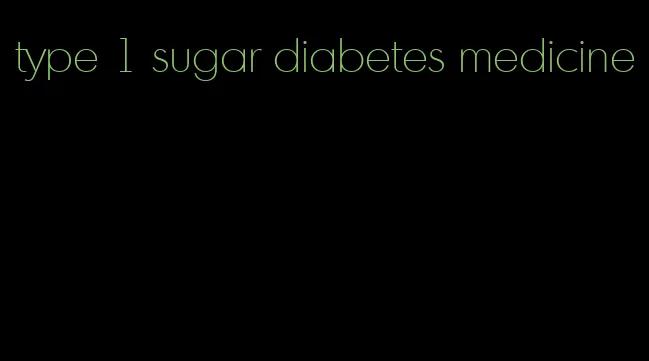 type 1 sugar diabetes medicine