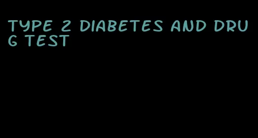 type 2 diabetes and drug test