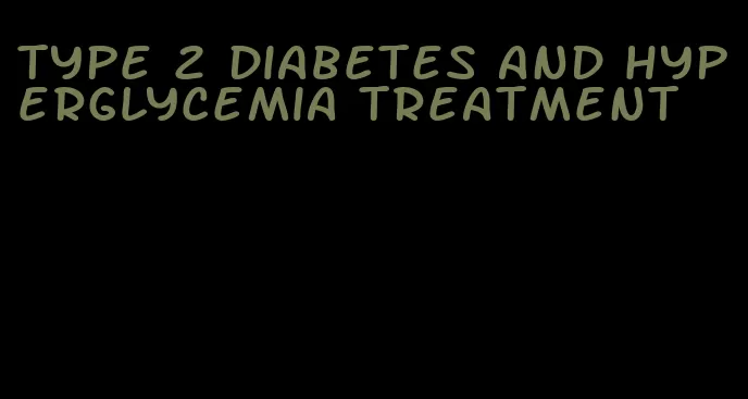type 2 diabetes and hyperglycemia treatment