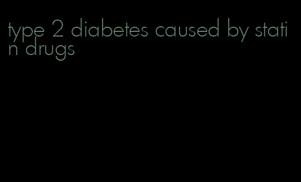 type 2 diabetes caused by statin drugs