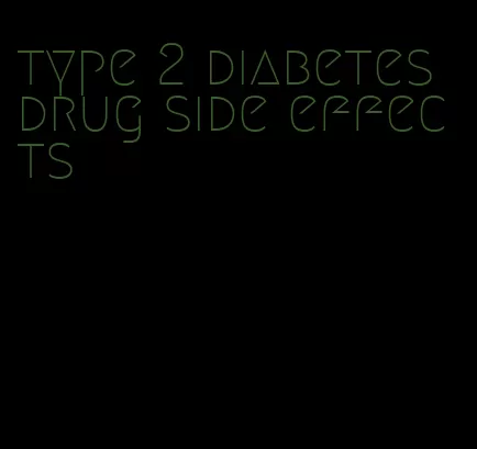 type 2 diabetes drug side effects