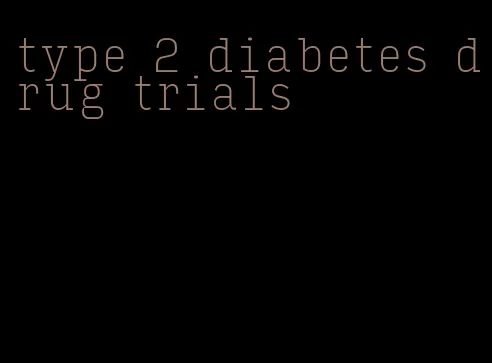 type 2 diabetes drug trials