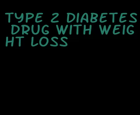 type 2 diabetes drug with weight loss