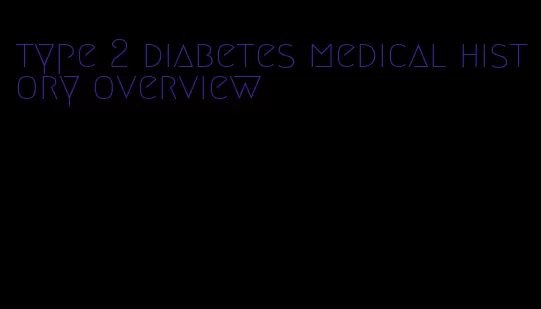 type 2 diabetes medical history overview