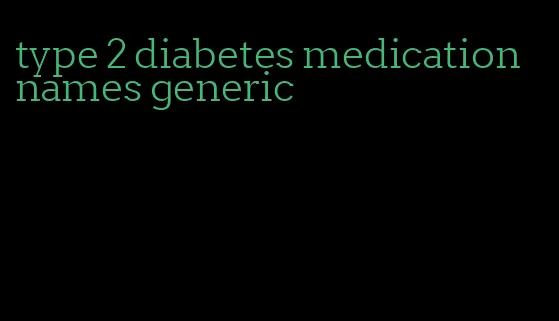 type 2 diabetes medication names generic