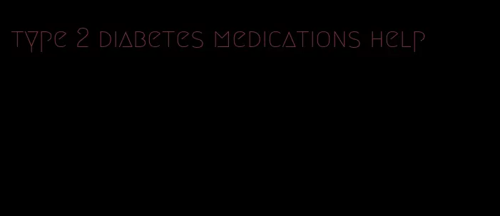 type 2 diabetes medications help