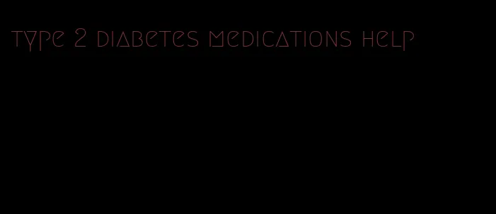 type 2 diabetes medications help