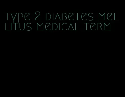 type 2 diabetes mellitus medical term