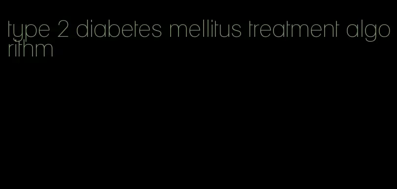 type 2 diabetes mellitus treatment algorithm