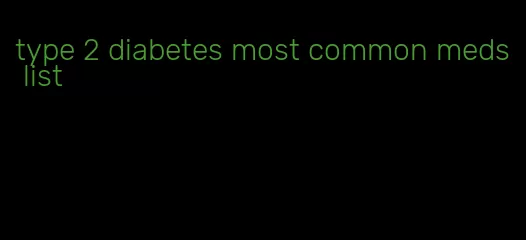 type 2 diabetes most common meds list