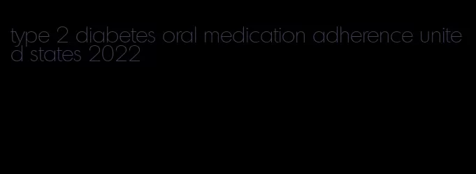 type 2 diabetes oral medication adherence united states 2022