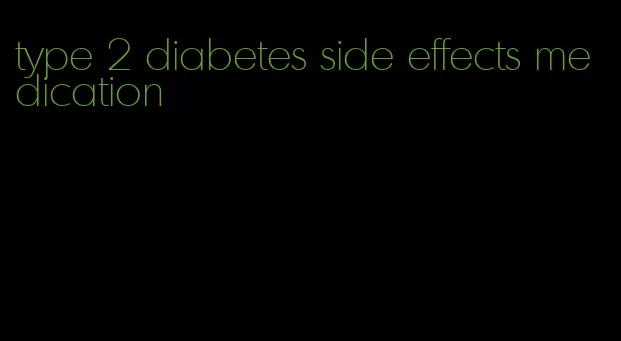 type 2 diabetes side effects medication