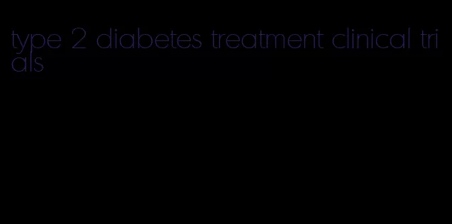 type 2 diabetes treatment clinical trials