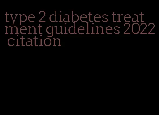 type 2 diabetes treatment guidelines 2022 citation