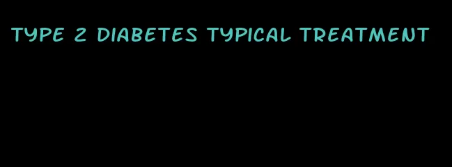 type 2 diabetes typical treatment