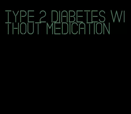 type 2 diabetes without medication
