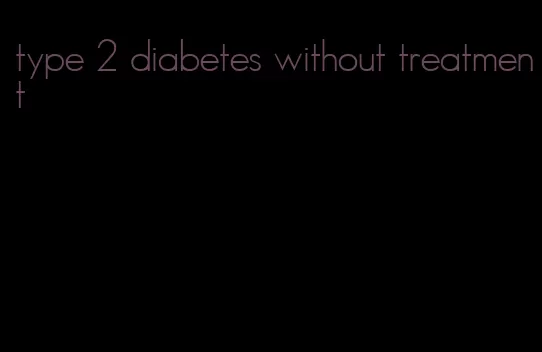 type 2 diabetes without treatment
