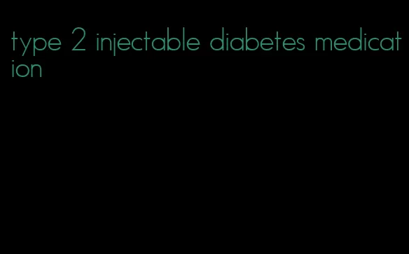 type 2 injectable diabetes medication