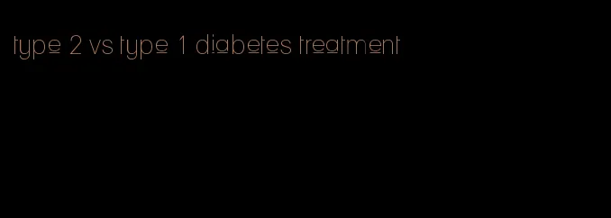 type 2 vs type 1 diabetes treatment