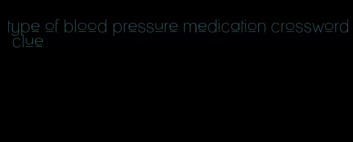 type of blood pressure medication crossword clue