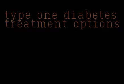 type one diabetes treatment options