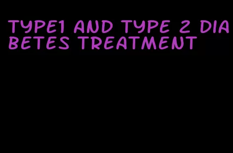 type1 and type 2 diabetes treatment
