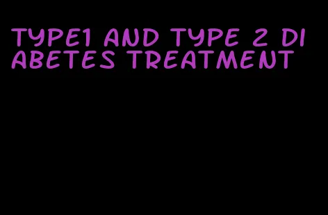 type1 and type 2 diabetes treatment