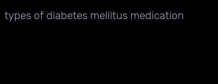 types of diabetes mellitus medication