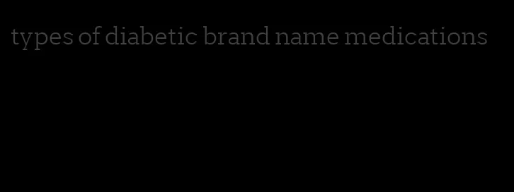 types of diabetic brand name medications