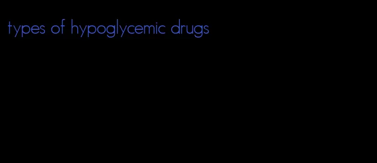 types of hypoglycemic drugs