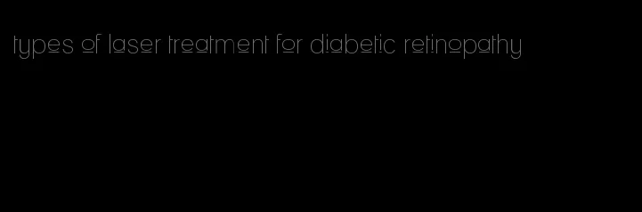 types of laser treatment for diabetic retinopathy