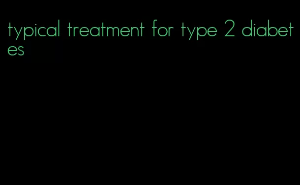 typical treatment for type 2 diabetes