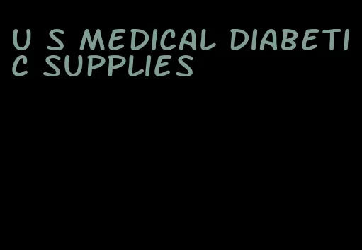 u s medical diabetic supplies