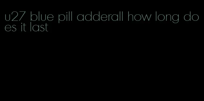 u27 blue pill adderall how long does it last
